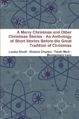 Merry Christmas and Other Christmas Stories : An Anthology of Short Stories Before the Great Tradition of Christmas