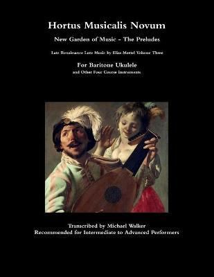 Hortus Musicalis Novum New Garden of Music - The Preludes Late Renaissance Lute Music by Elias Mertel Volume Three For Baritone Ukulele and ...