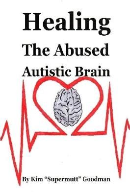 Healing the Abused Autistic Brain By Kim "Supermutt" Goodman