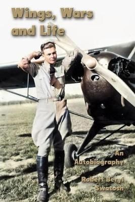 Wings, Wars and Life: An Autobiography By Robert Beryl Swatosh