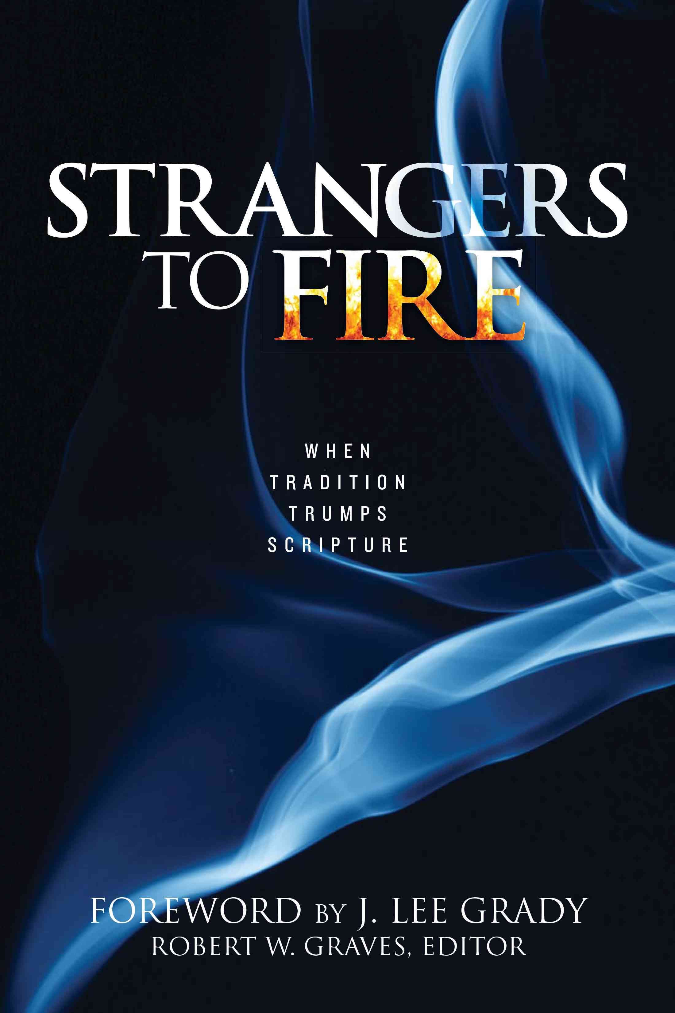 Strangers to Fire: When Tradition Trumps Scripture By Robert W. Graves