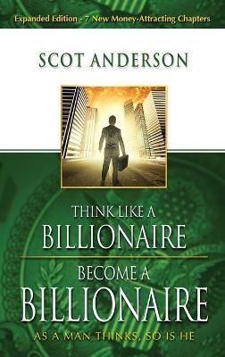 Think Like a Billionaire, Become a Billionaire By Scot Anderson