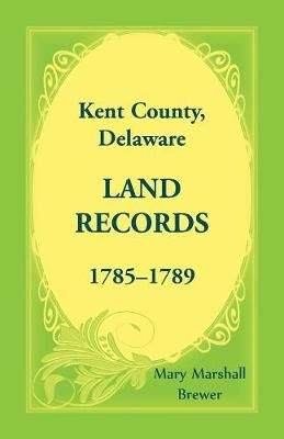 Kent County, Delaware Land Records, 1785-1789 By Brewer 9781680348385