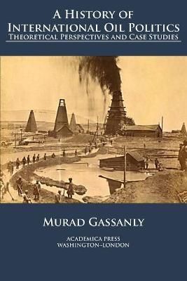 A History of International Oil Politics By Murad Gassanly (Paperback)