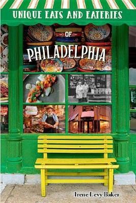 Unique Eats and Eateries of Philadelphia By Irene Levy Baker