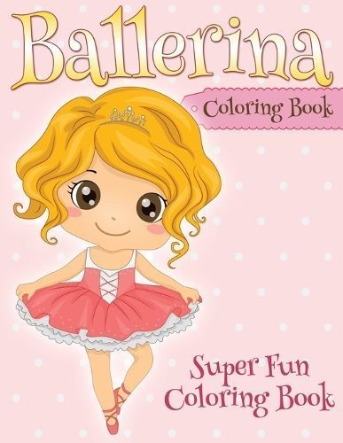 Ballerina Coloring Book: Super Fun Coloring Book 9781681278438