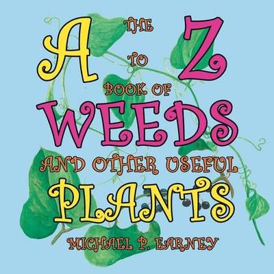 The A to Z Book of Weeds and Other Useful Plants By Michael P Earney