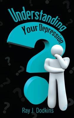 Understanding Your Depression By Ray J Dodkins 9781681814483
