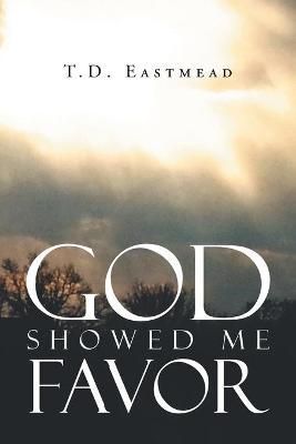 God Showed Me Favor By Eastmead, T.D. 9781681971070 (Paperback)
