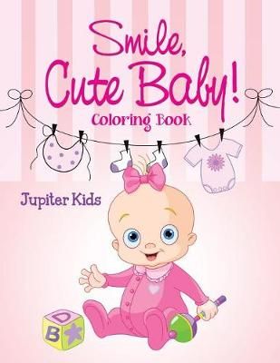 Smile, Cute Baby!: Coloring Book By Jupiter Kids 9781682128053