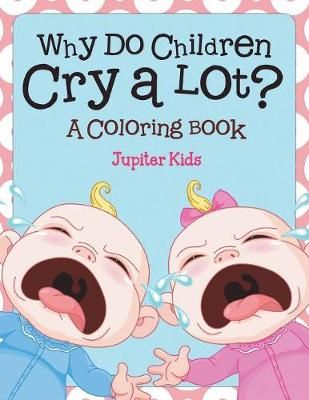 Why Do Children Cry a Lot? (A Coloring Book) By Jupiter Kids