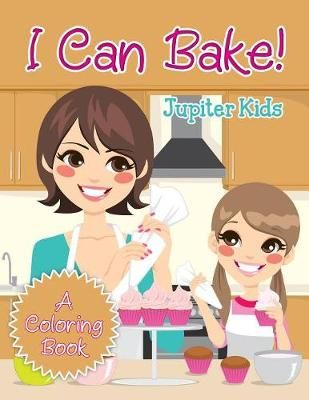 I Can Bake! (A Coloring Book) By Jupiter Kids 9781682129739