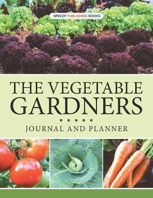 The Vegetable Gardners Journal And Planner By Speedy Publishing