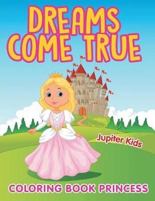 Dreams Come True: Coloring Book Princess By Jupiter Kids 9781682602256