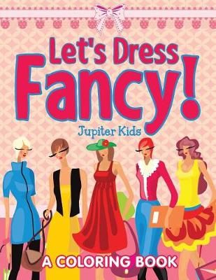 Let's Dress Fancy! (A Coloring Book) By Jupiter Kids 9781682602607
