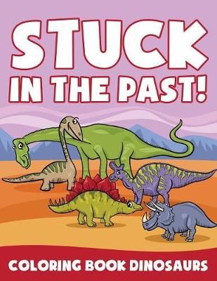Stuck in the Past!: Coloring Book Dinosaurs By Jupiter Kids