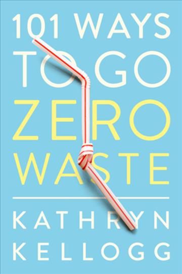 101 Ways to Go Zero Waste By Kathryn Kellogg 9781682683316 (Paperback)