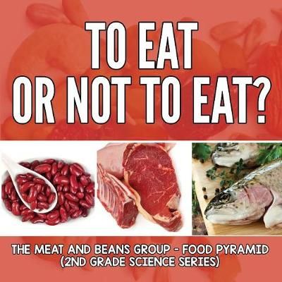 To Eat Or Not To Eat? The Meat And Beans Group - Food Pyramid: 2nd Grade Science Series