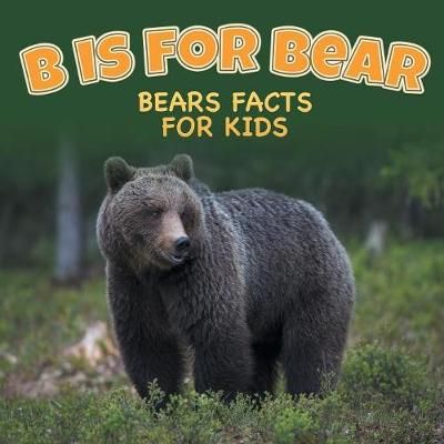 B is for Bear: Bears Facts For Kids By Baby Professor 9781682801147