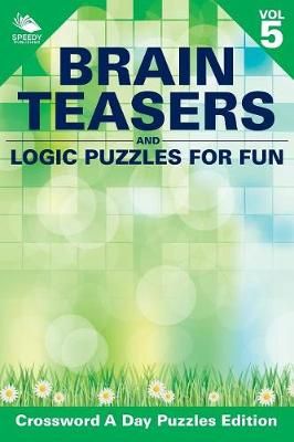 Brain Teasers and Logic Puzzles for Fun Vol 5 By Speedy Publishing LLC