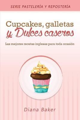 Cupcakes, Galletas y Dulces Caseros: Las mejores recetas inglesas para toda ocasión