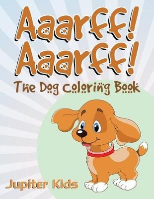 Aaarff! Aarrff!: The Dog Coloring Book By Jupiter Kids 9781683051190