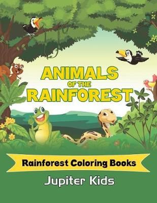 Animals Of The Rainforest: Rainforest Coloring Books By Jupiter Kids