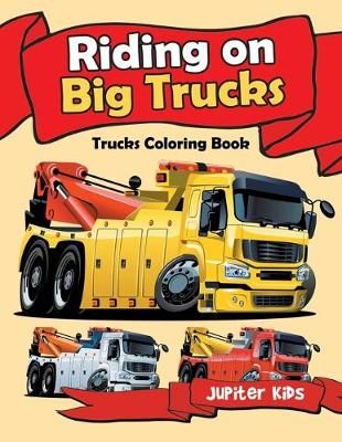 Riding on Big Trucks: Trucks Coloring Book By Jupiter Kids (Paperback)