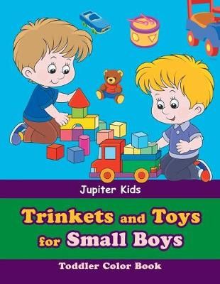 Trinkets and Toys for Small Boys: Toddler Color Book By Jupiter Kids