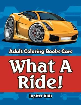 What A Ride!: Adult Coloring Books Cars By Jupiter Kids 9781683053545