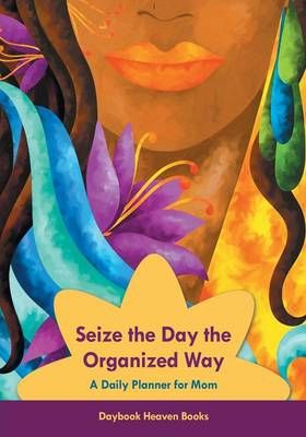 Seize the Day the Organized Way - A Daily Planner for Mom (Paperback)