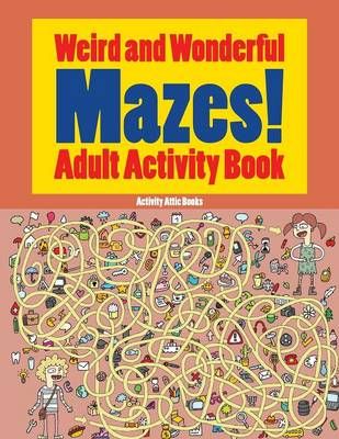 Weird and Wonderful Mazes! Adult Activity Book By Activity Attic Books