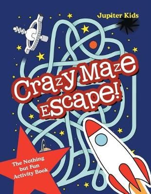 Crazy Maze Escape! The Nothing but Fun Activity Book By Jupiter Kids