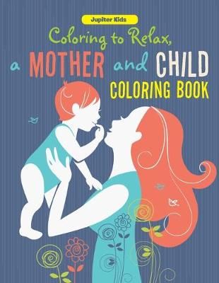 Coloring to Relax, a Mother and Child Coloring Book By Jupiter Kids