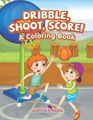 Dribble, Shoot, Score! A Coloring Book By Jupiter Kids 9781683263043