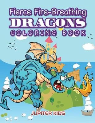 Fierce Fire-Breathing Dragons Coloring Book By Jupiter Kids