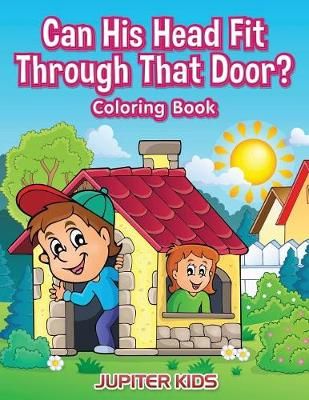 Can His Head Fit Through That Door? Coloring Book By Jupiter Kids