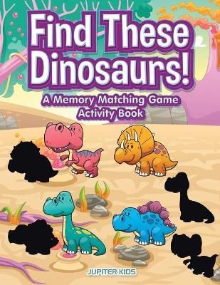 Find These Dinosaurs! A Memory Matching Game Activity Book (Paperback)