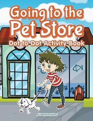 Going to the Pet Store Dot to Dot Activity Book By Jupiter Kids