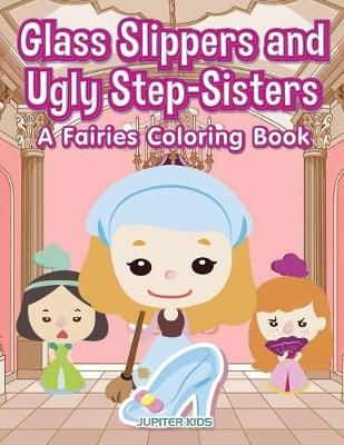Glass Slippers and Ugly Step-Sisters: A Fairies Coloring Book