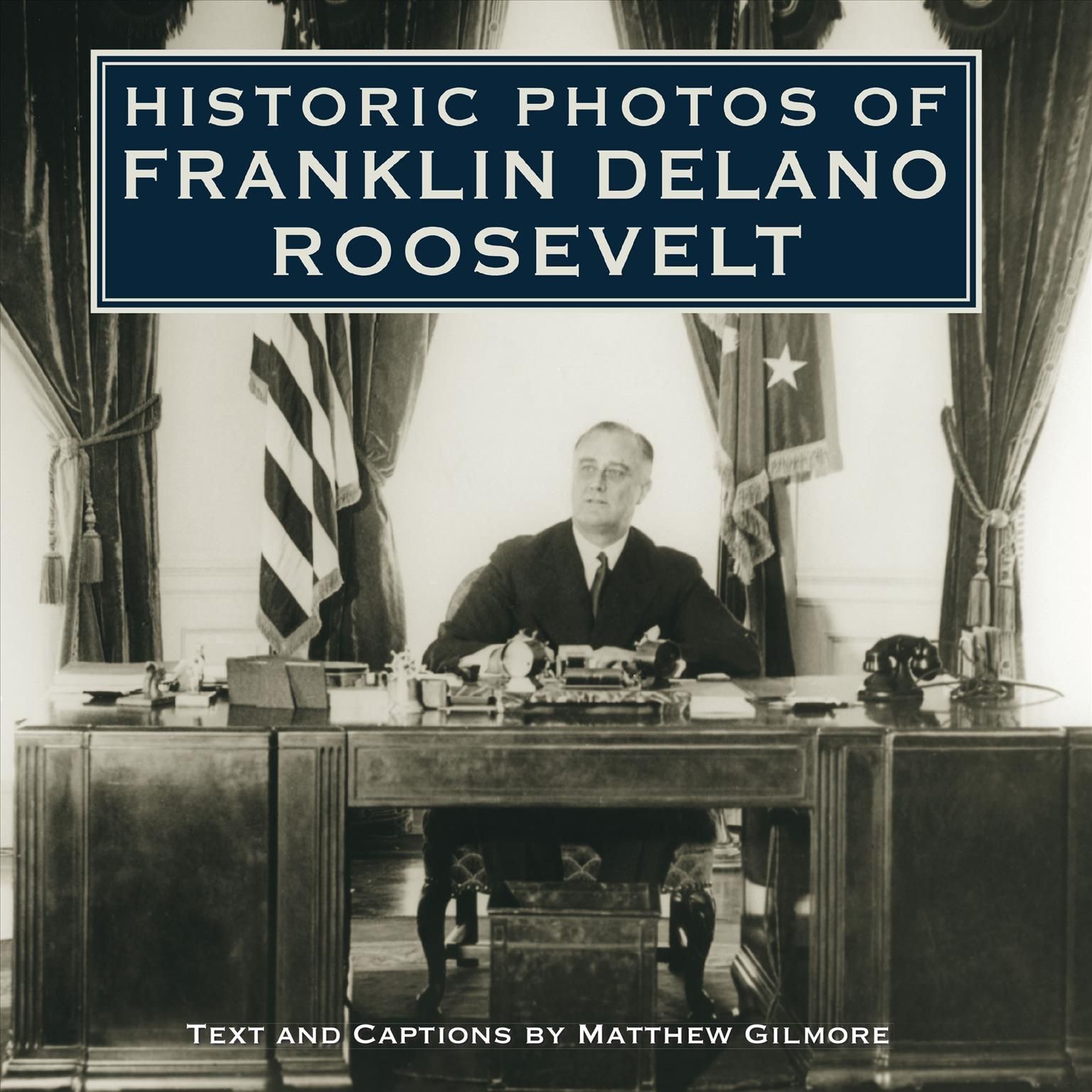 Historic Photos of Franklin Delano Roosevelt By Gilmore, Matthew