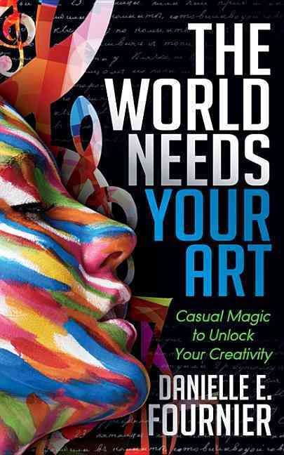 World Needs Your Art: Casual Magic to Unlock Your Creativity