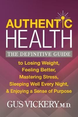 Authentic Health: The Definitive Guide to Losing Weight, Feeling Better, Mastering Stress, Sleeping Well Every Night, and Enjoying a Sen