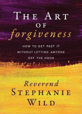 Art of Forgiveness: How to Get Past It Without Letting Anyone Off the Hook