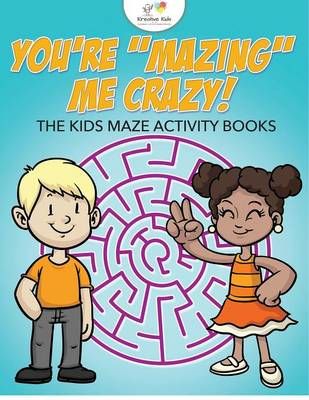 You're Mazing Me Crazy! the Kids Maze Activity Books By Kreative Kids