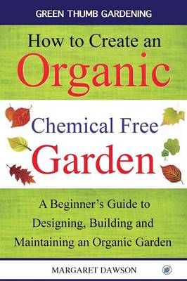 How to create an organic chemical free garden: A Beginner's Guide to Designing, Building and Maintaining an Organic Garden
