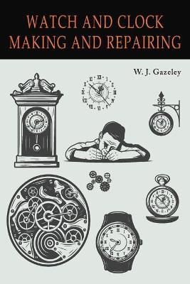 Watch and Clock Making and Repairing By Gazeley 9781684226719