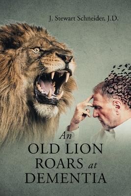 An Old Lion Roars at Dementia By J Stewart Schneider J D 9781684983223