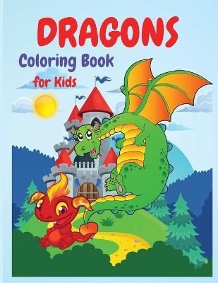 Dragons Coloring Book : A Huge Activity Book for All Dragons Lovers, Boys and Girls, Preschoolers, Kindergarten, Toddlers.