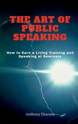 Art of Public Speaking By Anthony Ekanem 9781685387938 (Paperback)